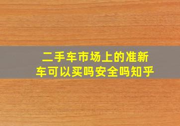 二手车市场上的准新车可以买吗安全吗知乎