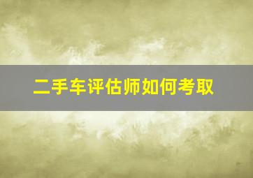 二手车评估师如何考取