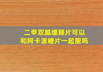 二甲双胍缓释片可以和阿卡波糖片一起服吗