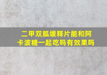 二甲双胍缓释片能和阿卡波糖一起吃吗有效果吗