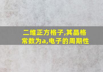 二维正方格子,其晶格常数为a,电子的周期性