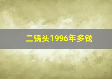 二锅头1996年多钱