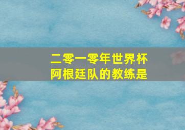 二零一零年世界杯阿根廷队的教练是