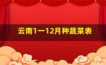 云南1一12月种蔬菜表