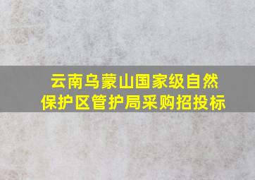 云南乌蒙山国家级自然保护区管护局采购招投标