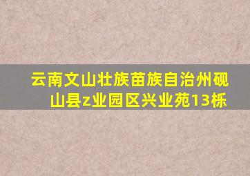 云南文山壮族苗族自治州砚山县z业园区兴业苑13栎