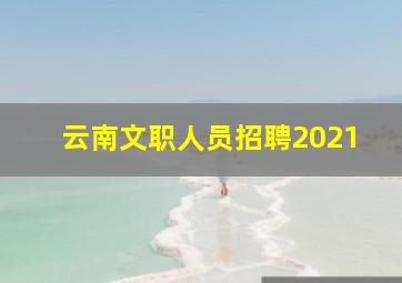 云南文职人员招聘2021