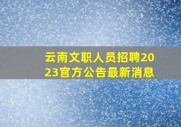 云南文职人员招聘2023官方公告最新消息