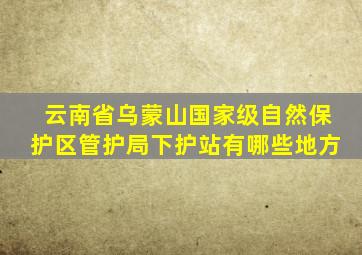 云南省乌蒙山国家级自然保护区管护局下护站有哪些地方