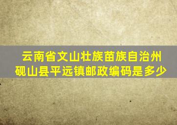 云南省文山壮族苗族自治州砚山县平远镇邮政编码是多少