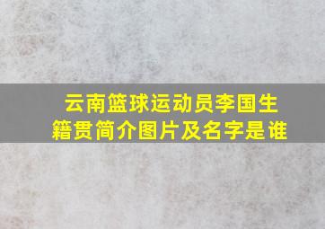 云南篮球运动员李国生籍贯简介图片及名字是谁