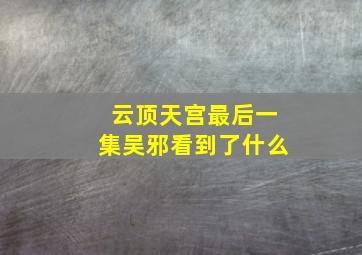 云顶天宫最后一集吴邪看到了什么