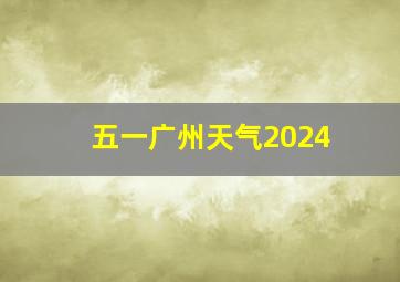 五一广州天气2024