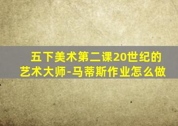 五下美术第二课20世纪的艺术大师-马蒂斯作业怎么做