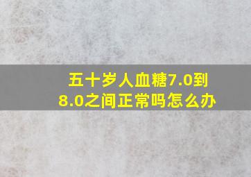 五十岁人血糖7.0到8.0之间正常吗怎么办