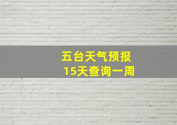 五台天气预报15天查询一周