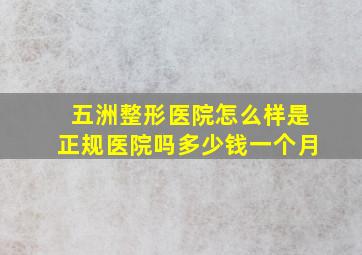 五洲整形医院怎么样是正规医院吗多少钱一个月