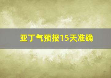 亚丁气预报15天准确