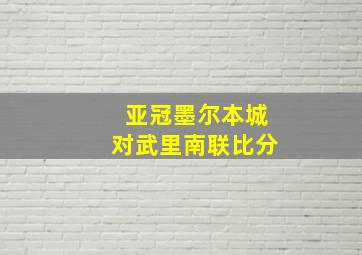 亚冠墨尔本城对武里南联比分