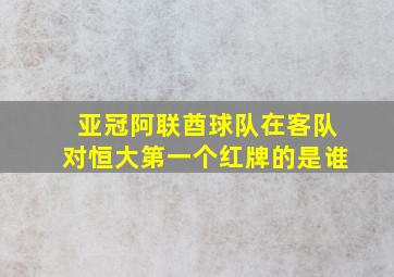 亚冠阿联酋球队在客队对恒大第一个红牌的是谁