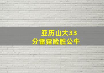 亚历山大33分雷霆险胜公牛