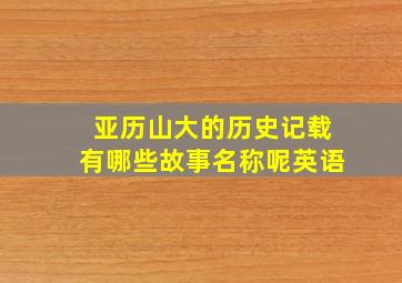 亚历山大的历史记载有哪些故事名称呢英语