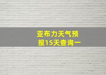 亚布力天气预报15天查询一