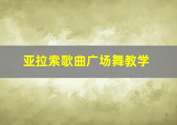 亚拉索歌曲广场舞教学