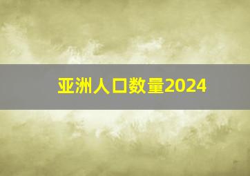 亚洲人口数量2024