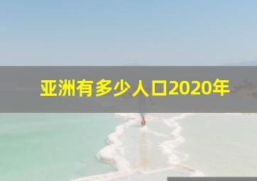 亚洲有多少人口2020年