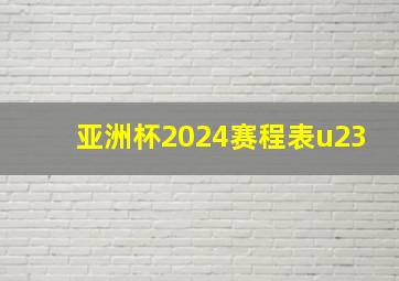 亚洲杯2024赛程表u23