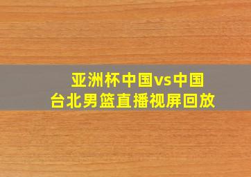 亚洲杯中国vs中国台北男篮直播视屏回放