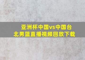 亚洲杯中国vs中国台北男篮直播视频回放下载