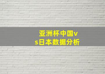 亚洲杯中国vs日本数据分析