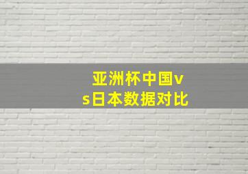 亚洲杯中国vs日本数据对比