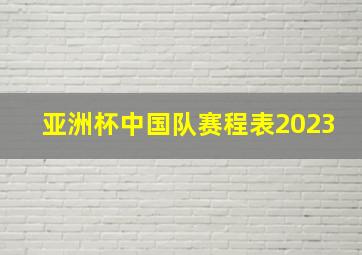 亚洲杯中国队赛程表2023