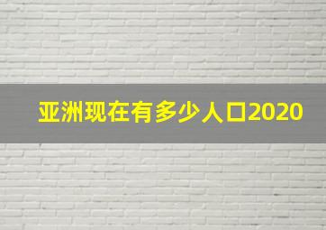 亚洲现在有多少人口2020