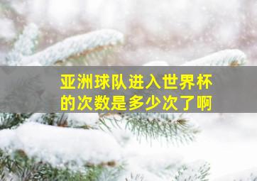 亚洲球队进入世界杯的次数是多少次了啊