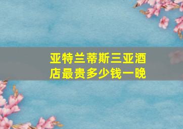 亚特兰蒂斯三亚酒店最贵多少钱一晚