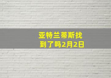 亚特兰蒂斯找到了吗2月2日