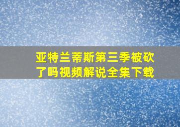 亚特兰蒂斯第三季被砍了吗视频解说全集下载