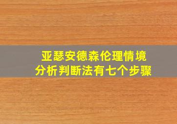 亚瑟安德森伦理情境分析判断法有七个步骤