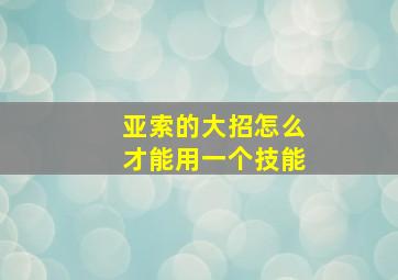 亚索的大招怎么才能用一个技能