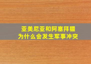 亚美尼亚和阿塞拜疆为什么会发生军事冲突