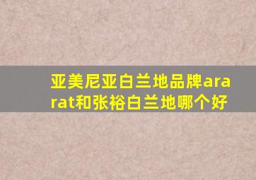 亚美尼亚白兰地品牌ararat和张裕白兰地哪个好