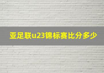 亚足联u23锦标赛比分多少