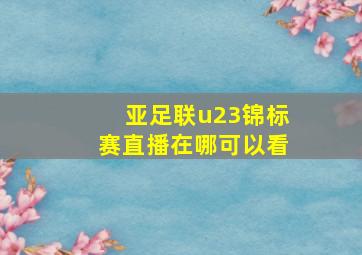 亚足联u23锦标赛直播在哪可以看