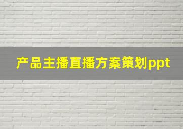 产品主播直播方案策划ppt