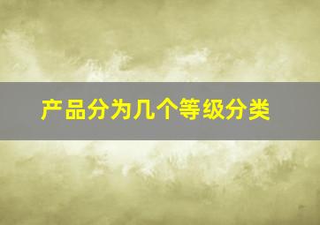 产品分为几个等级分类