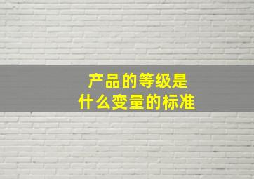 产品的等级是什么变量的标准